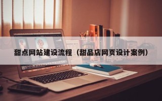 攸县甜点网站建设流程（甜品店网页设计案例）