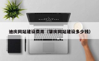 攸县迪庆网站建设费用（肇庆网站建设多少钱）