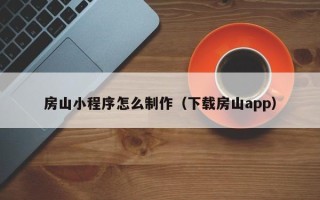 攸县房山小程序怎么制作（下载房山app）