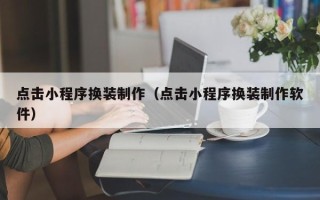 攸县点击小程序换装制作（点击小程序换装制作软件）