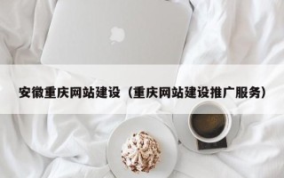攸县安徽重庆网站建设（重庆网站建设推广服务）