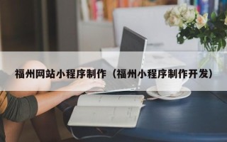攸县福州网站小程序制作（福州小程序制作开发）