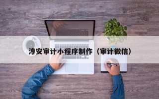 攸县淳安审计小程序制作（审计微信）