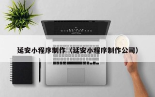 攸县延安小程序制作（延安小程序制作公司）