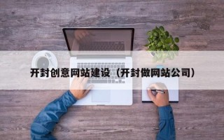 攸县开封创意网站建设（开封做网站公司）